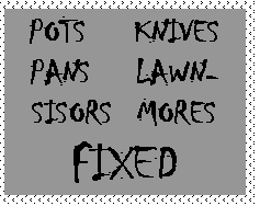 Text Box: POTS	KNIVES
PANS	LAWN-
SISORS	MORES
FIXED
